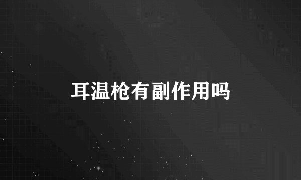 耳温枪有副作用吗