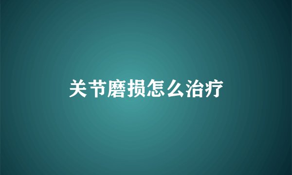 关节磨损怎么治疗