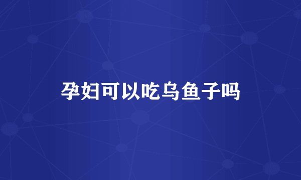 孕妇可以吃乌鱼子吗