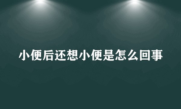 小便后还想小便是怎么回事