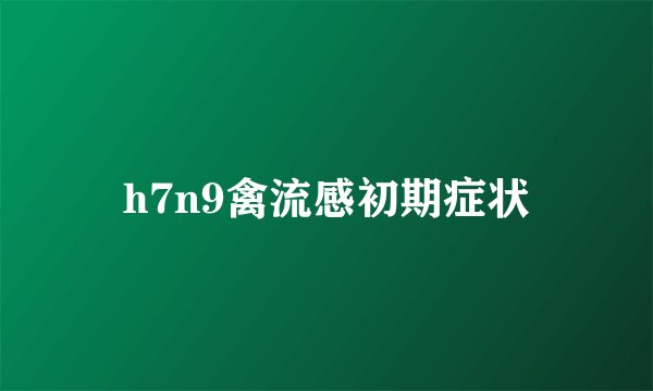 h7n9禽流感初期症状