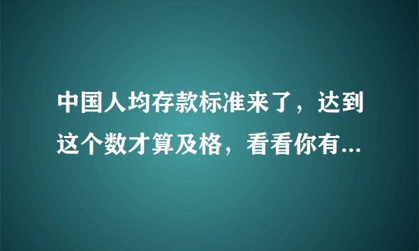中国人均存款标准来了，达到这个数才算及格，看看你有没有拖后腿