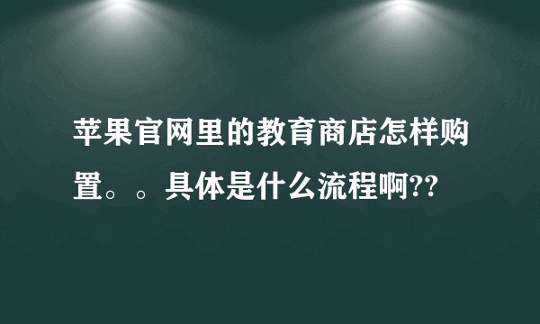 苹果官网里的教育商店怎样购置。。具体是什么流程啊??