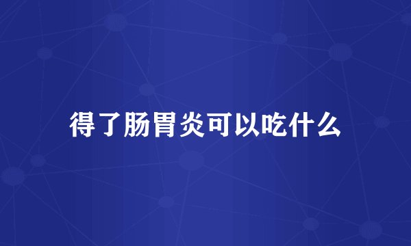 得了肠胃炎可以吃什么