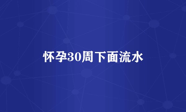 怀孕30周下面流水