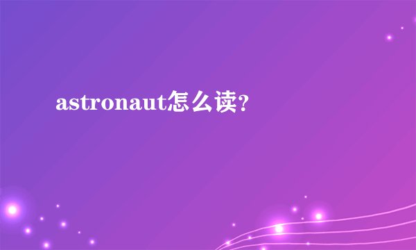 astronaut怎么读？