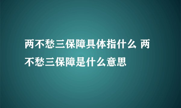 两不愁三保障具体指什么 两不愁三保障是什么意思