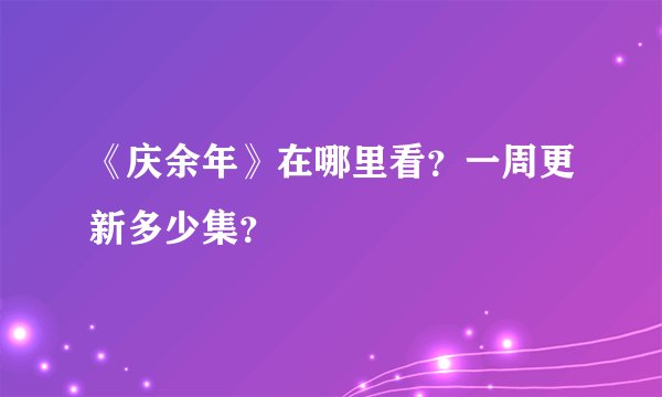 《庆余年》在哪里看？一周更新多少集？