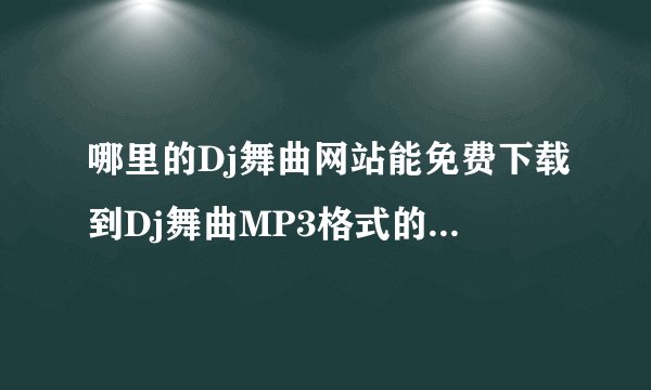哪里的Dj舞曲网站能免费下载到Dj舞曲MP3格式的 是免费下载Dj舞曲哦