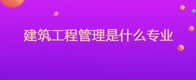 建筑工程管理是属于什么专业