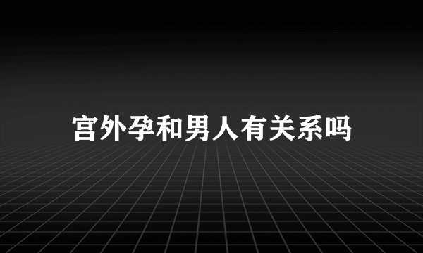 宫外孕和男人有关系吗