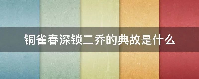 铜雀春深锁二乔的典故是什么