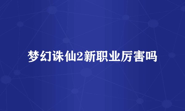 梦幻诛仙2新职业厉害吗