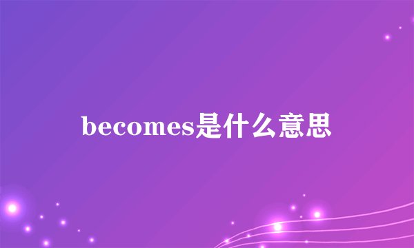 becomes是什么意思