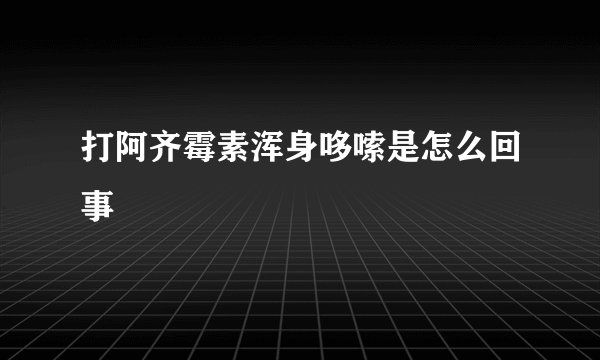 打阿齐霉素浑身哆嗦是怎么回事