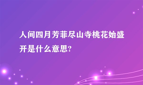 人间四月芳菲尽山寺桃花始盛开是什么意思?