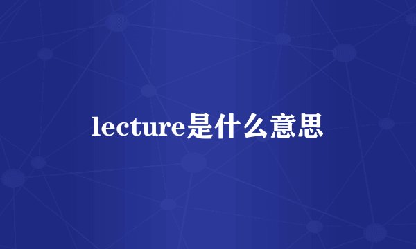 lecture是什么意思