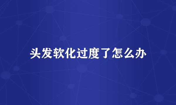 头发软化过度了怎么办