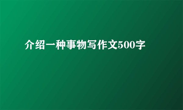 介绍一种事物写作文500字