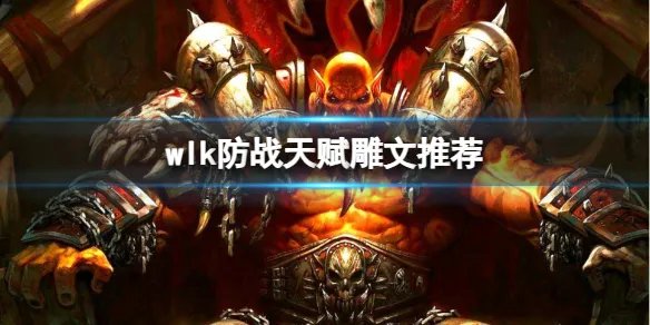 《魔兽世界》2023wlk防战天赋雕文推荐