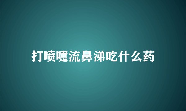 打喷嚏流鼻涕吃什么药