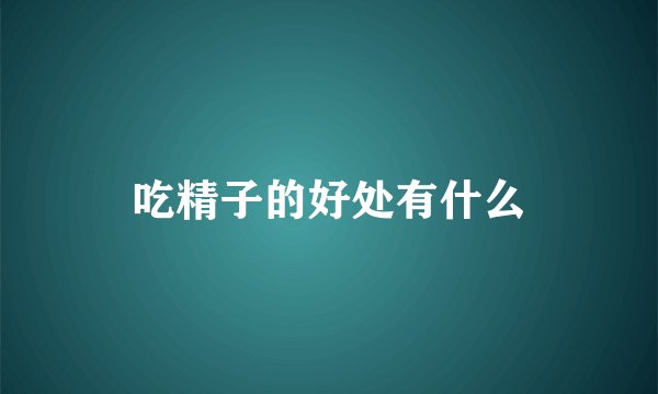 吃精子的好处有什么