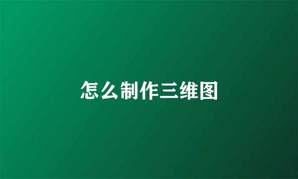 怎么制作三维图