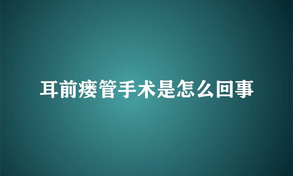 耳前瘘管手术是怎么回事