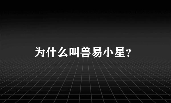 为什么叫兽易小星？