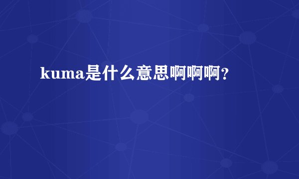 kuma是什么意思啊啊啊？