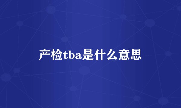 产检tba是什么意思