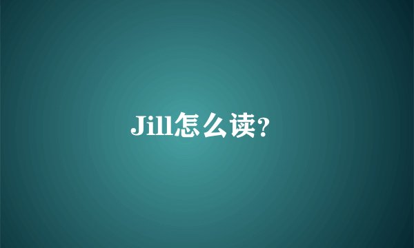 Jill怎么读？