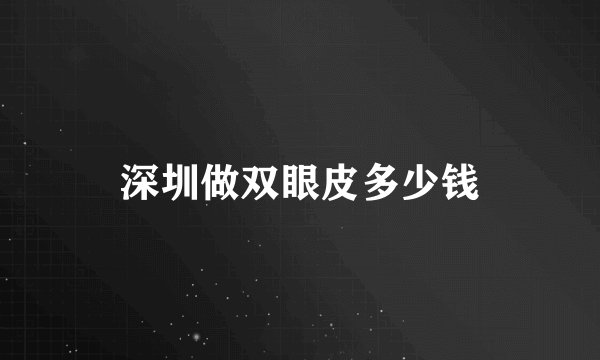 深圳做双眼皮多少钱