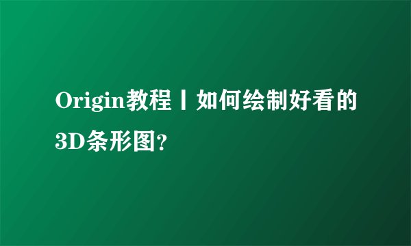 Origin教程丨如何绘制好看的3D条形图？