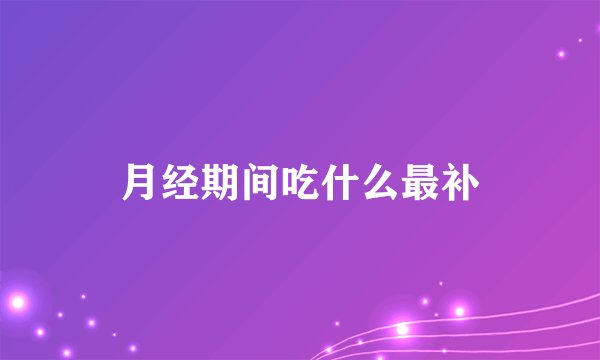 月经期间吃什么最补