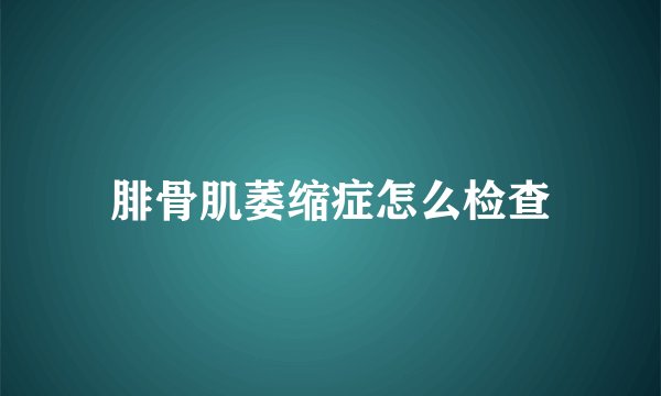 腓骨肌萎缩症怎么检查