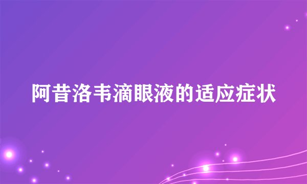 阿昔洛韦滴眼液的适应症状