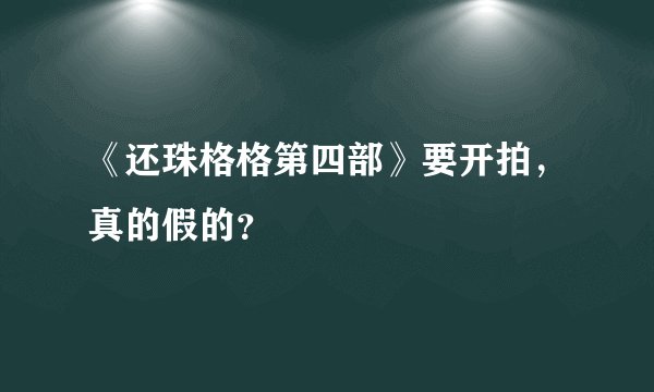 《还珠格格第四部》要开拍，真的假的？