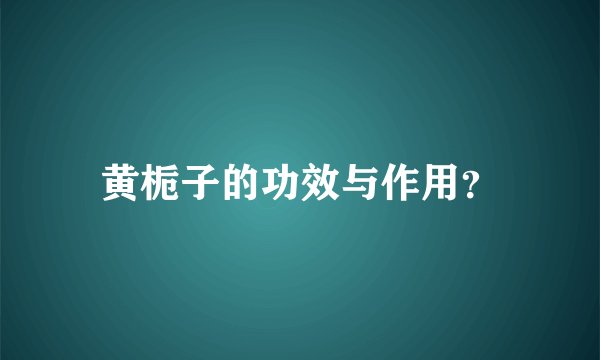 黄栀子的功效与作用？