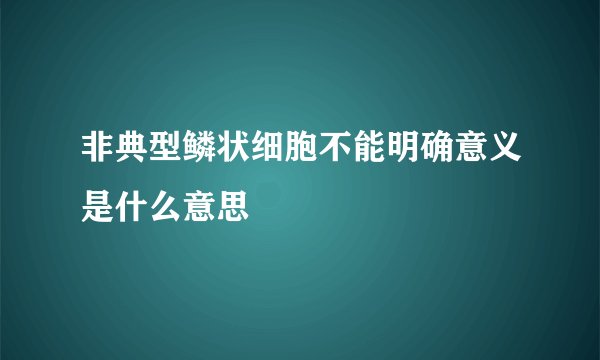 非典型鳞状细胞不能明确意义是什么意思
