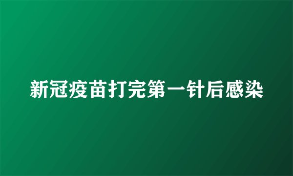新冠疫苗打完第一针后感染