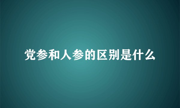 党参和人参的区别是什么