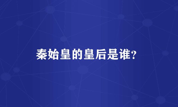 秦始皇的皇后是谁？