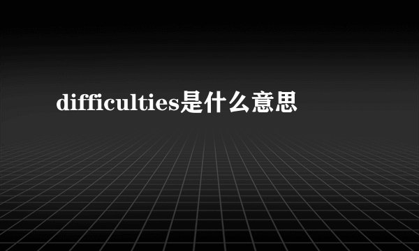 difficulties是什么意思