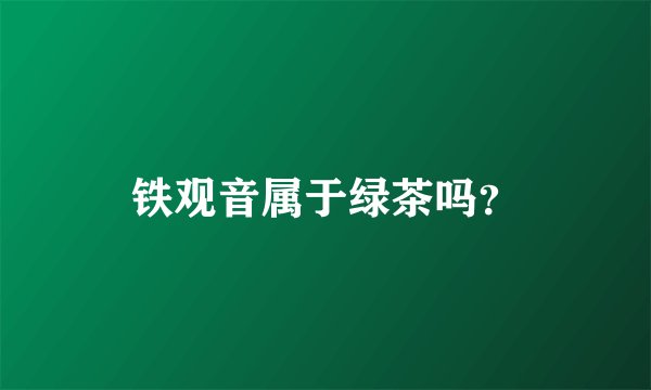 铁观音属于绿茶吗？