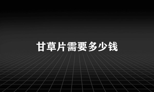 甘草片需要多少钱