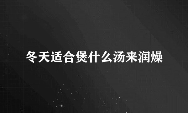 冬天适合煲什么汤来润燥