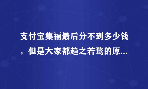 支付宝集福最后分不到多少钱，但是大家都趋之若鹜的原因是什么呢？