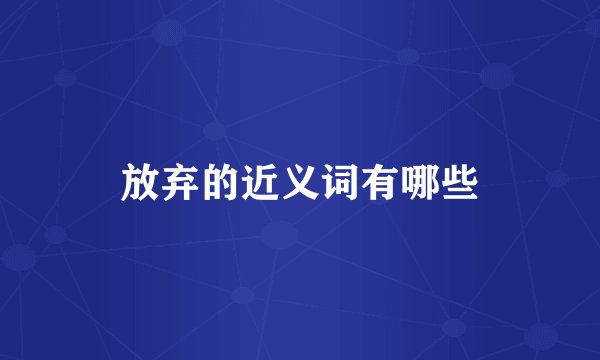 放弃的近义词有哪些