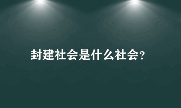 封建社会是什么社会？